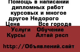 Помощь в написании дипломных работ, курсовых и многое другое.Недорого!!! › Цена ­ 300 - Все города Услуги » Обучение. Курсы   . Алтай респ.